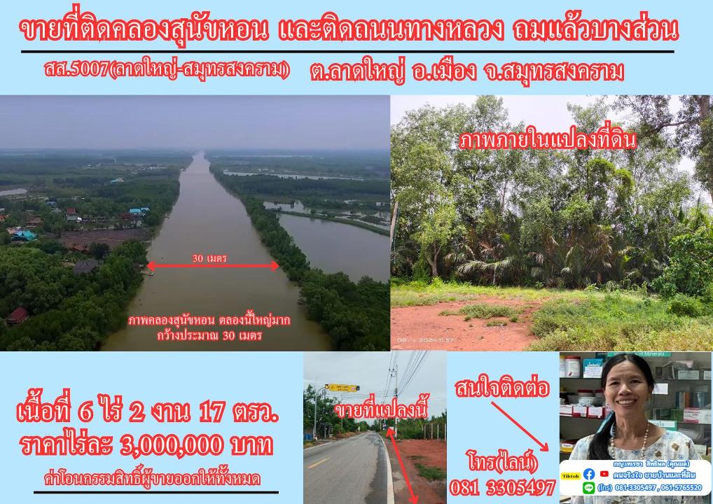 ขายที่ดิน 6 ไร่เศษ ติดคลองสุนัขหอน ติดถนนทางหลวง สส.5007  (ลาดใหญ่-สมุทรสงคราม) ต.ลาดใหญ่ อ.เมือง จ.สมุทรสงคราม